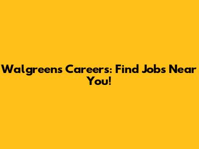 Walgreens Careers: Find Jobs Near You!