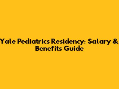 Yale Pediatrics Residency: Salary & Benefits Guide